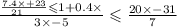 \frac{ \frac{7.4 \times + 23}{21 \: \: \: \: \: } \leqslant 1 + 0.4 \times }{3 \times - 5} \leqslant \frac{20 \times - 31}{7}