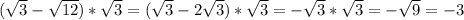 (\sqrt{3} - \sqrt{12} ) *\sqrt{3} =(\sqrt{3} - 2\sqrt{3} ) *\sqrt{3} = -\sqrt{3}*\sqrt{3} = -\sqrt{9} = -3