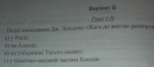 1. Події оповідання Дж. Лондона «Жага до життя» розгортаються а) у Росії:б) на Алясці:в) на узбережж