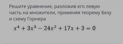 решите уравнение , разложив его левую часть на множители применяя теорему Безу и схему Горнера x^4+3