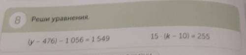 8Реши уравнения.15. (k - 10) = 255(y - 476) – 1056 = 1549​
