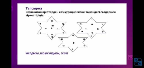 Шашылғын әріптерден сөз құраңыз және төмендегі сөздермен тіркестіріңіз