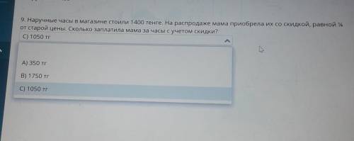 9. Наручные часы в магазине стоили 1400 тенге. На распродаже мама приобрела их со скидкой, равной 4