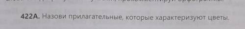 Назови прилагательные, которые характеризуют цветы РУССКИЙ ЯЗЫК пятый класс, упражнение 422 (а)​