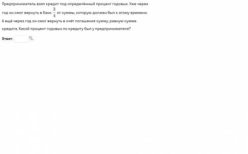 предприниматель взял кредит под определенный процент годовых. Уже через год он смог вернуть в банк 3