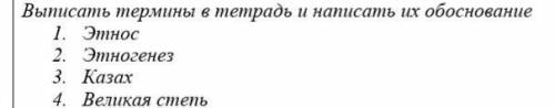 Выписать термины в тетрадь и написать их обоснование 1. Этнос2. Этногенез3. Казах4. Великая степьПАМ