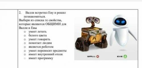 2. Валли встретил Еву и решил познакомиться.Выбери из списка те свойства, которые являются ОБЩИМИ дл