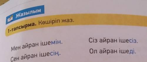 Жазылым 1-тапсырма. Көшіріп жаз.Мен айран ішемін.Сен айран ішесің.Сіз айран ішесіз.Ол айран ішеді.​