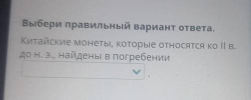 Выбери правильный вариант ответа. Китайские монеты, которые относятся ко II в.до н. э., найдены в по