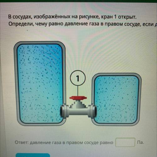 В сосудах, изображённых на рисунке, кран 1 открыт. Определи, чему равно давление газа в правом сосуд