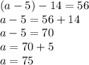 (a - 5) - 14 = 56 \\ a - 5 = 56 + 14 \\ a - 5 = 70 \\ a = 70 + 5 \\ a = 75