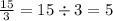 \frac{15}{3} = 15 \div 3 = 5