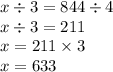 x \div 3 = 844 \div 4 \\ x \div 3 = 211 \\ x = 211 \times 3 \\ x = 633