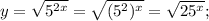 y=\sqrt{5^{2x}}=\sqrt{(5^{2})^{x}}=\sqrt{25^{x}};