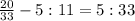 \frac{20}{33} -5:11=5:33