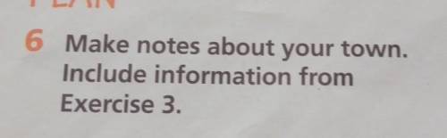 6 Make notes about your town.Include information fromExercise 3.​