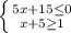 \left \{ {{5x+15\leq 0} \atop {x+5\geq 1}} \right.