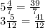 5 \frac{4}{7} = \frac{39}{7} \\ 3 \frac{5}{12} = \frac{41}{12}