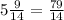 5 \frac{9}{14} = \frac{79}{14}