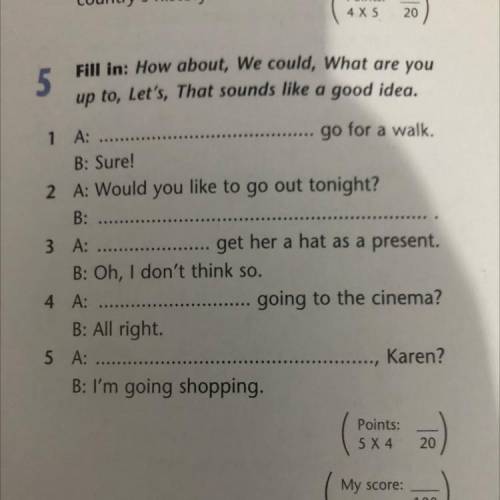 5 Fill in: How about, We could, What are you up to, Let's, That sounds like a good idea. 1 A: go for