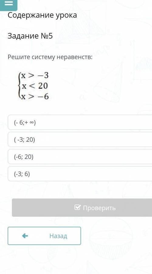 Задание №5 Решите систему неравенств:￼(- 6;+ ∞)( -3; 20)(-6; 20)(-3; 6)НазадПроверитьРЕШЕНИЕ ДАЙТЕ ​