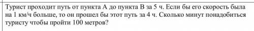 приходится учить пункта А до пункта Б за 5 часов Если бы его скорость была на 1 км час больше то он