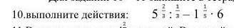 10. Выполните действия : 5 2/3 : 1/3 - 1 1/5 * 6