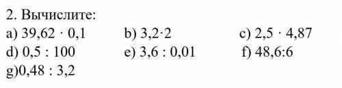 2. Вычислите: a) 39,62 · 0,1 b) 3,2·2 c) 2,5 · 4,87 d) 0,5 : 100 e) 3,6 : 0,01 f) 48,6:6 g)0,48 : 3,