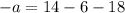 - a = 14 - 6 - 18