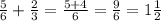 \frac{5}{6}+\frac{2}{3} =\frac{5+4}{6} =\frac{9}{6} =1\frac{1}{2} \\