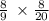 \frac{ 8}{9} \: \times \frac{8}{20}