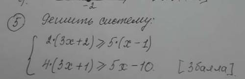 Решить систему 2×(3x+2)>5×(x-1) 4×(3x+1>5x-10 ​