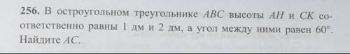 Остроугольном треугольнике ABC высоты АН и СК соответственно равны 1 дм и 2 дм, а угол между ними ра