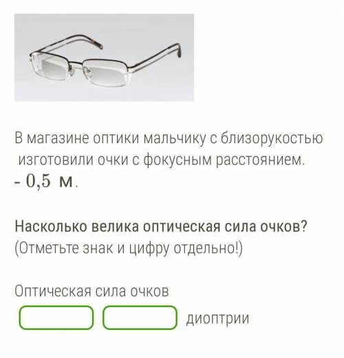 В магазине оптики мальчику с близорукостью изготовили очки с фокусным расстоянием.- 0,5 м. Насколько