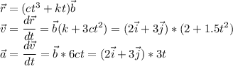 \vec{r} = (ct^3 + kt) \vec{b}\\\vec{v} = \dfrac{d\vec{r} }{dt} = \vec{b}(k+3ct^2) = (2\vec i + 3 \vec j)*(2 + 1.5t^2)\\\vec a = \dfrac{d\vec{v} }{dt} = \vec{b}*6ct = (2\vec i + 3 \vec j)*3t