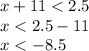 x + 11 < 2.5 \\ x < 2.5 - 11 \\ x < - 8.5