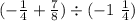 ( - \frac{1}{4} + \frac{7}{8} ) \div ( - 1 \ \frac{1}{4} )