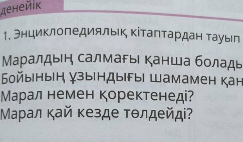 1. Энциклопедиялық кітаптардан тауып оқы. Маралдың салмағы қанша болады?Бойының ұзындығы шамамен қан