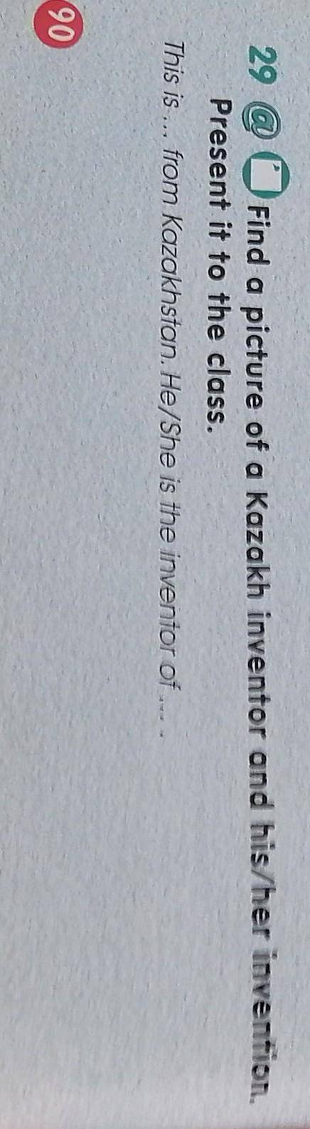 29 @ Find a picture of a Kazakh inventor and his/her invention. Present it to the class.This is ...