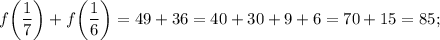 f \bigg (\dfrac{1}{7} \bigg )+f \bigg (\dfrac{1}{6} \bigg )=49+36=40+30+9+6=70+15=85;