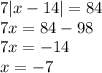 7 | x - 14| = 84 \\ 7x = 84 - 98 \\ 7x = - 14 \\ x = - 7