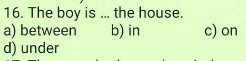 16. The boy is... the house.а)between. b)in. c)on. d)under