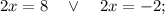 2x=8 \quad \vee \quad 2x=-2;