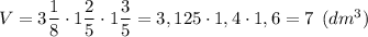 V=3\dfrac{1}{8} \cdot 1\dfrac{2}{5} \cdot 1\dfrac{3}{5} =3,125 \cdot 1,4 \cdot 1,6 = 7 \: \: (dm^{3})