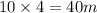 10 \times 4 = 40m \: