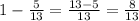 1-\frac{5}{13} =\frac{13-5}{13} =\frac{8}{13}