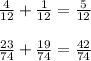 \frac{4}{12} + \frac{1}{12} = \frac{5}{12} \\ \\ \frac{23}{74} + \frac{19}{74} = \frac{42}{74} \\ \\