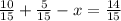 \frac{10}{15} +\frac{5}{15} -x=\frac{14}{15}