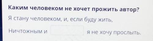 Каким человеком не хочет прожить автор? Я стану человеком, и, если буду жить,НИЧТОЖНЫМ ИЯ не хочу пр