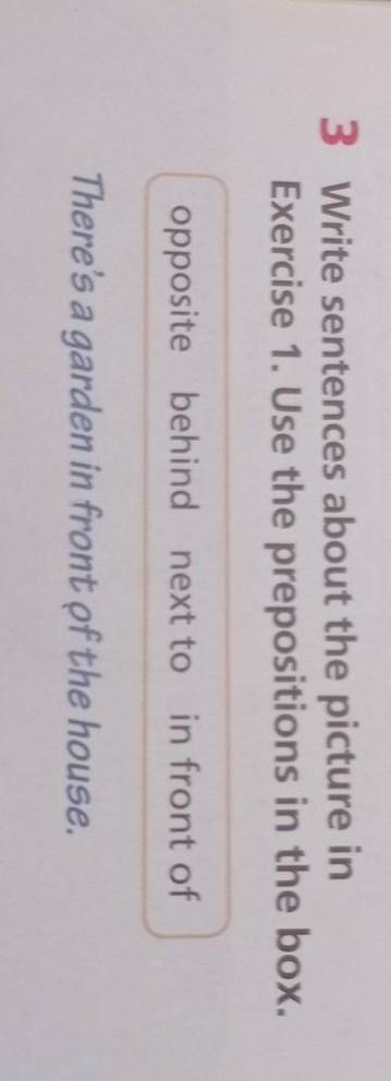 Write sentences about the picture . Use the prepositions in the box opposite , behind , next to, in